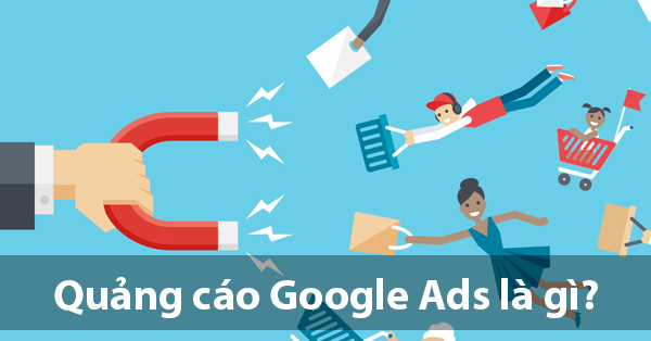 Quảng cáo Google Ads là gì? Cách tiếp cận khách hàng tốt nhất hiện nay